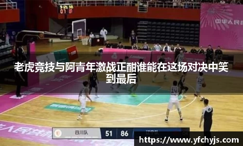老虎竞技与阿青年激战正酣谁能在这场对决中笑到最后