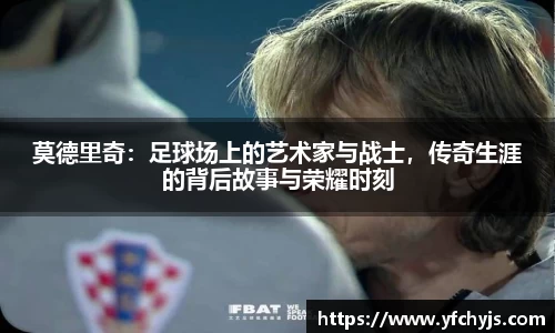 莫德里奇：足球场上的艺术家与战士，传奇生涯的背后故事与荣耀时刻